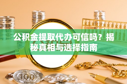 巨鹿公积金提取代办可信吗？揭秘真相与选择指南