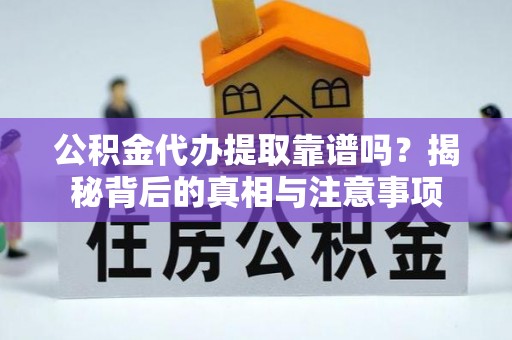 巨鹿公积金代办提取靠谱吗？揭秘背后的真相与注意事项