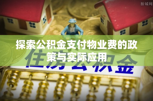 巨鹿探索公积金支付物业费的政策与实际应用