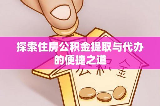 巨鹿探索住房公积金提取与代办的便捷之道