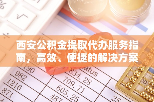 巨鹿西安公积金提取代办服务指南，高效、便捷的解决方案