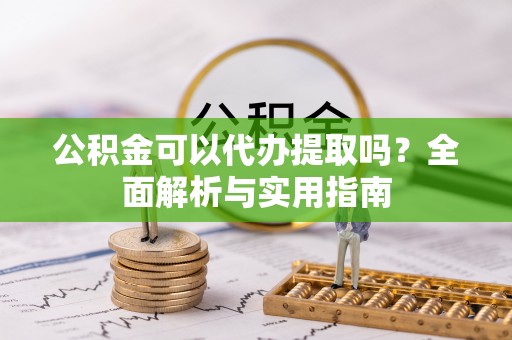 巨鹿公积金可以代办提取吗？全面解析与实用指南