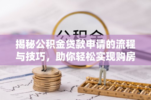 巨鹿揭秘公积金贷款申请的流程与技巧，助你轻松实现购房梦