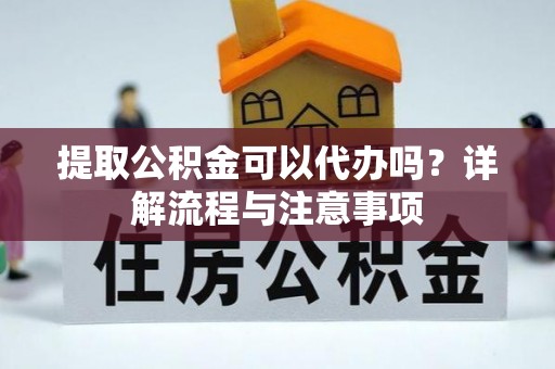 巨鹿提取公积金可以代办吗？详解流程与注意事项