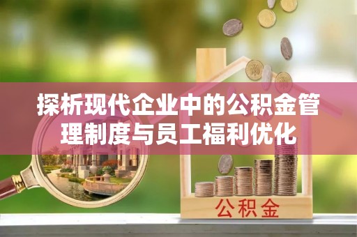 巨鹿探析现代企业中的公积金管理制度与员工福利优化