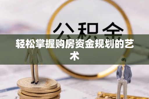 巨鹿轻松掌握购房资金规划的艺术