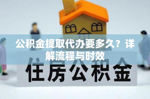 巨鹿公积金提取代办要多久？详解流程与时效
