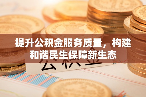 巨鹿提升公积金服务质量，构建和谐民生保障新生态