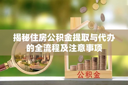 巨鹿揭秘住房公积金提取与代办的全流程及注意事项