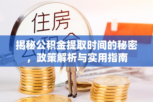 巨鹿揭秘公积金提取时间的秘密，政策解析与实用指南