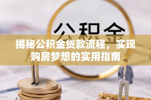 巨鹿揭秘公积金贷款流程，实现购房梦想的实用指南