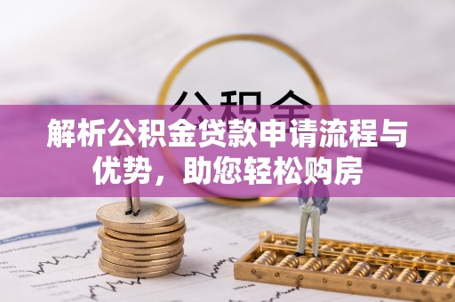 巨鹿解析公积金贷款申请流程与优势，助您轻松购房
