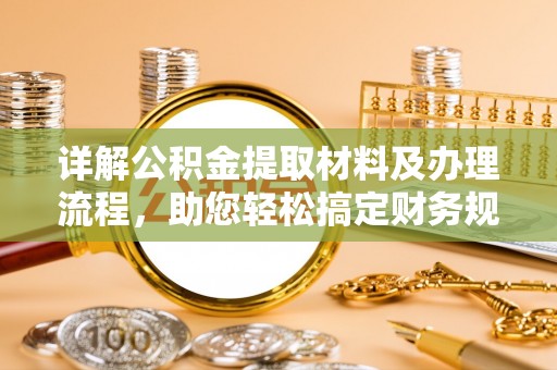 巨鹿详解公积金提取材料及办理流程，助您轻松搞定财务规划