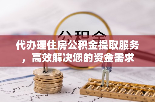 巨鹿代办理住房公积金提取服务，高效解决您的资金需求