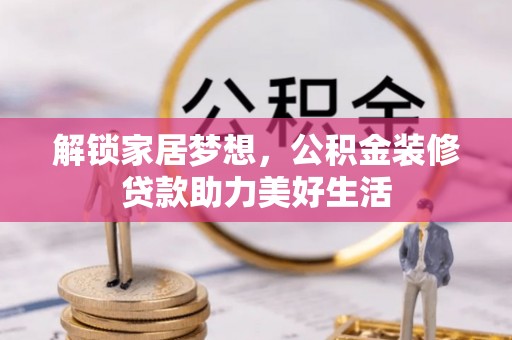 巨鹿解锁家居梦想，公积金装修贷款助力美好生活