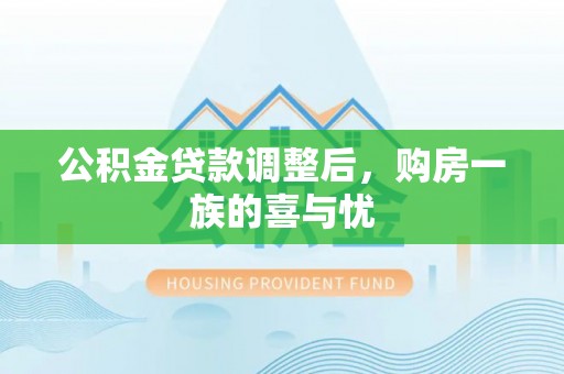 巨鹿公积金贷款调整后，购房一族的喜与忧