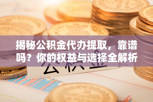 巨鹿揭秘公积金代办提取，靠谱吗？你的权益与选择全解析
