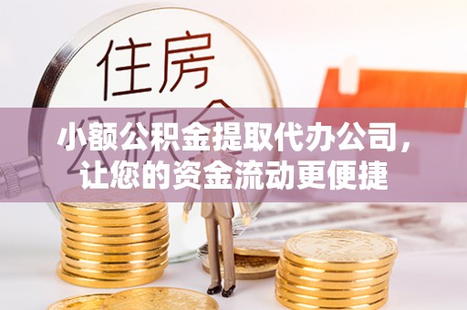 巨鹿小额公积金提取代办公司，让您的资金流动更便捷