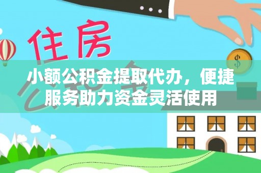 巨鹿小额公积金提取代办，便捷服务助力资金灵活使用