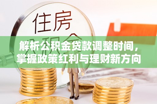 巨鹿解析公积金贷款调整时间，掌握政策红利与理财新方向