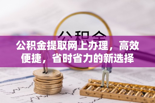 巨鹿公积金提取网上办理，高效便捷，省时省力的新选择