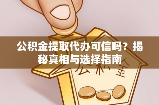巨鹿公积金提取代办可信吗？揭秘真相与选择指南