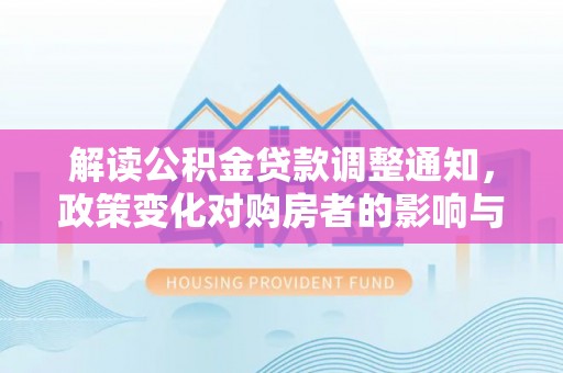巨鹿解读公积金贷款调整通知，政策变化对购房者的影响与机遇