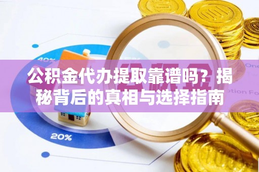 巨鹿公积金代办提取靠谱吗？揭秘背后的真相与选择指南