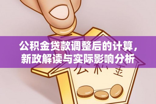 巨鹿公积金贷款调整后的计算，新政解读与实际影响分析