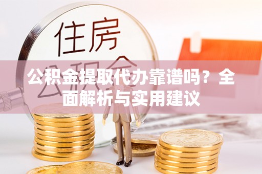 巨鹿公积金提取代办靠谱吗？全面解析与实用建议
