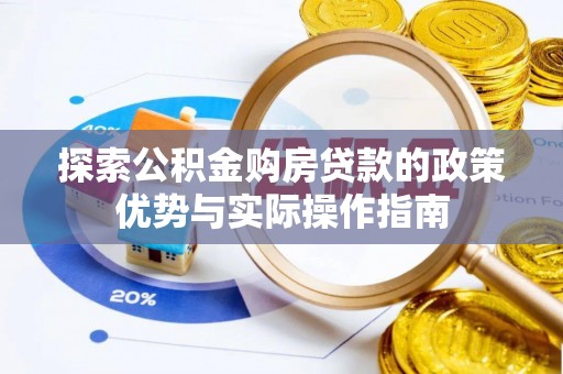 巨鹿探索公积金购房贷款的政策优势与实际操作指南