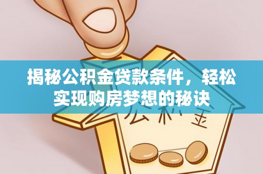 巨鹿揭秘公积金贷款条件，轻松实现购房梦想的秘诀