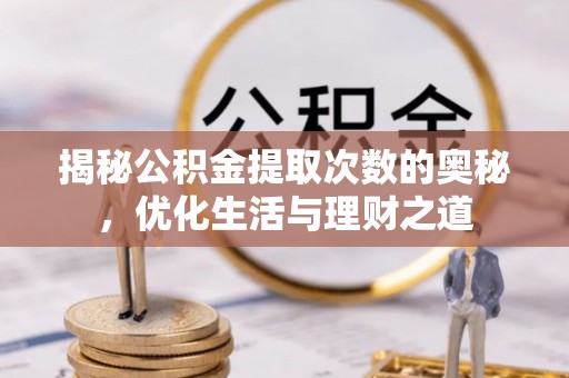 巨鹿揭秘公积金提取次数的奥秘，优化生活与理财之道