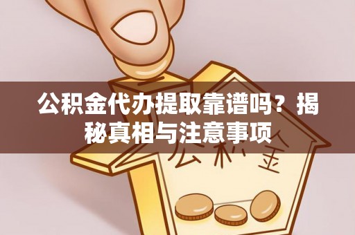 巨鹿公积金代办提取靠谱吗？揭秘真相与注意事项