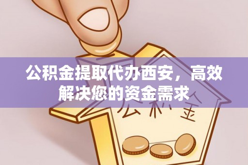 巨鹿公积金提取代办西安，高效解决您的资金需求