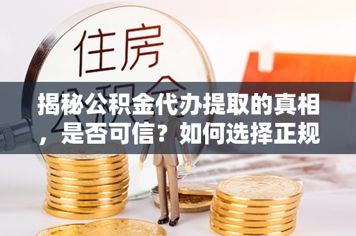 巨鹿揭秘公积金代办提取的真相，是否可信？如何选择正规服务？