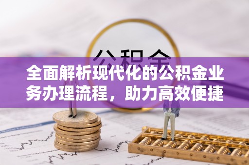 巨鹿全面解析现代化的公积金业务办理流程，助力高效便捷生活