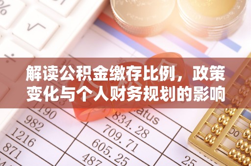 巨鹿解读公积金缴存比例，政策变化与个人财务规划的影响