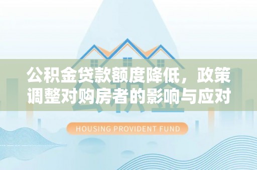 巨鹿公积金贷款额度降低，政策调整对购房者的影响与应对策略