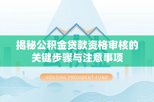 巨鹿揭秘公积金贷款资格审核的关键步骤与注意事项