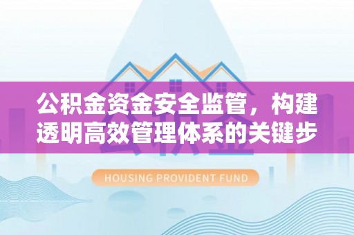 巨鹿公积金资金安全监管，构建透明高效管理体系的关键步骤