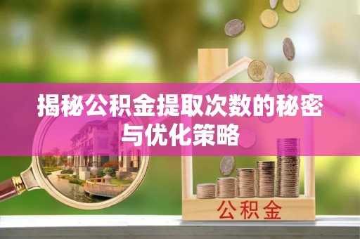 巨鹿揭秘公积金提取次数的秘密与优化策略