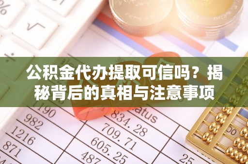 巨鹿公积金代办提取可信吗？揭秘背后的真相与注意事项