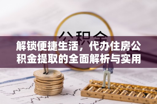 巨鹿解锁便捷生活，代办住房公积金提取的全面解析与实用指南