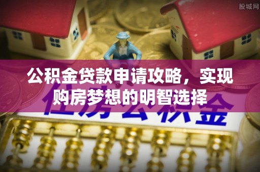 巨鹿公积金贷款申请攻略，实现购房梦想的明智选择
