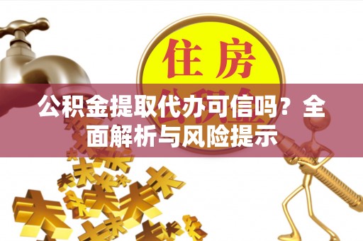 巨鹿公积金提取代办可信吗？全面解析与风险提示
