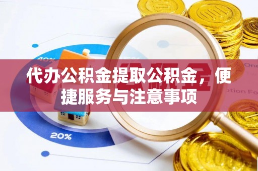巨鹿代办公积金提取公积金，便捷服务与注意事项