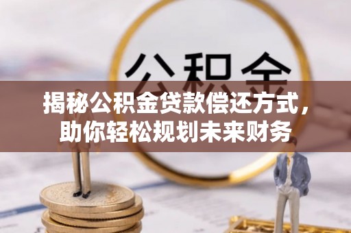 巨鹿揭秘公积金贷款偿还方式，助你轻松规划未来财务