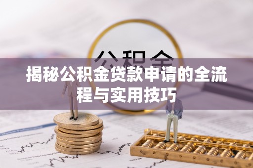 巨鹿揭秘公积金贷款申请的全流程与实用技巧