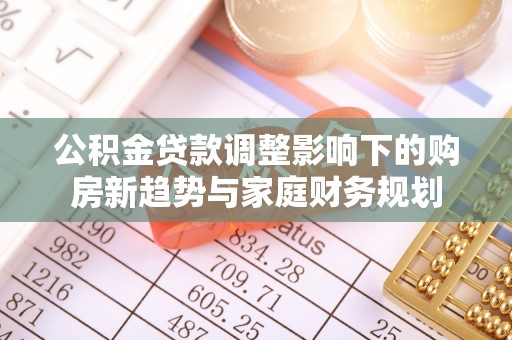 巨鹿公积金贷款调整影响下的购房新趋势与家庭财务规划